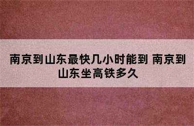 南京到山东最快几小时能到 南京到山东坐高铁多久